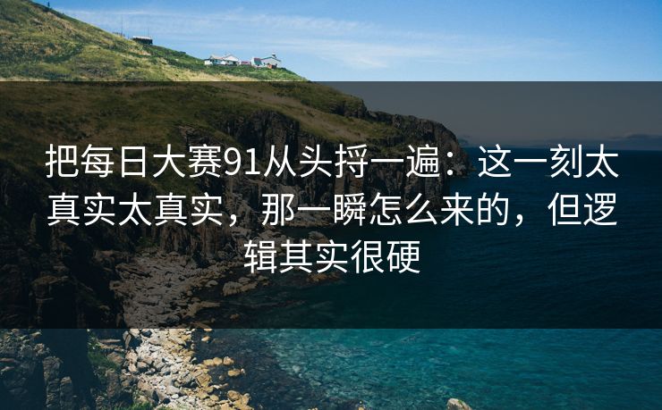 把每日大赛91从头捋一遍：这一刻太真实太真实，那一瞬怎么来的，但逻辑其实很硬