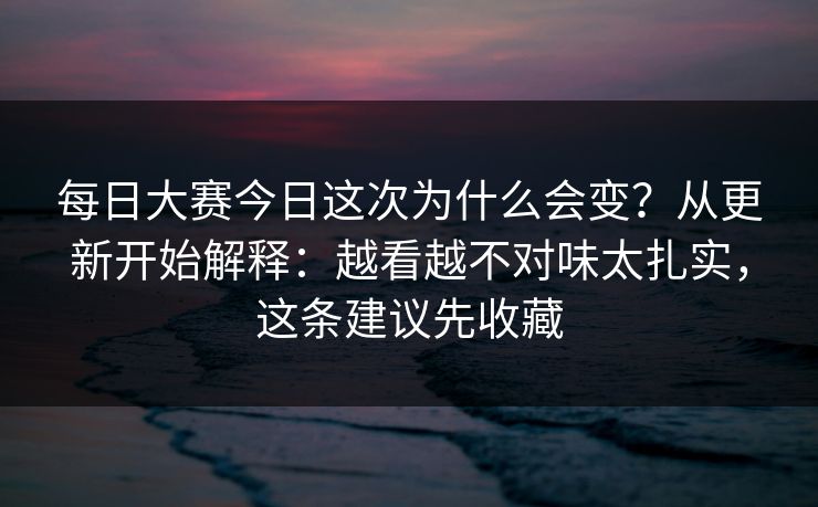 <strong>每日大赛</strong>今日这次为什么会变？从更新开始解释：越看越不对味太扎实，这条建议先收藏