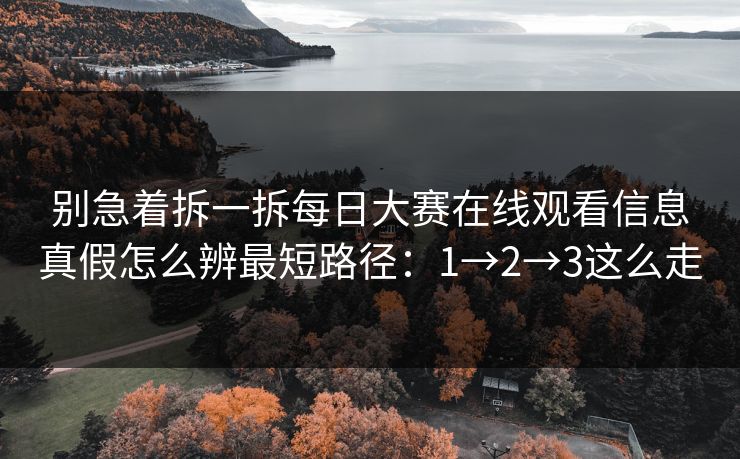 别急着拆一拆<strong>每日大赛</strong>在线观看信息真假怎么辨最短路径：1→2→3这么走