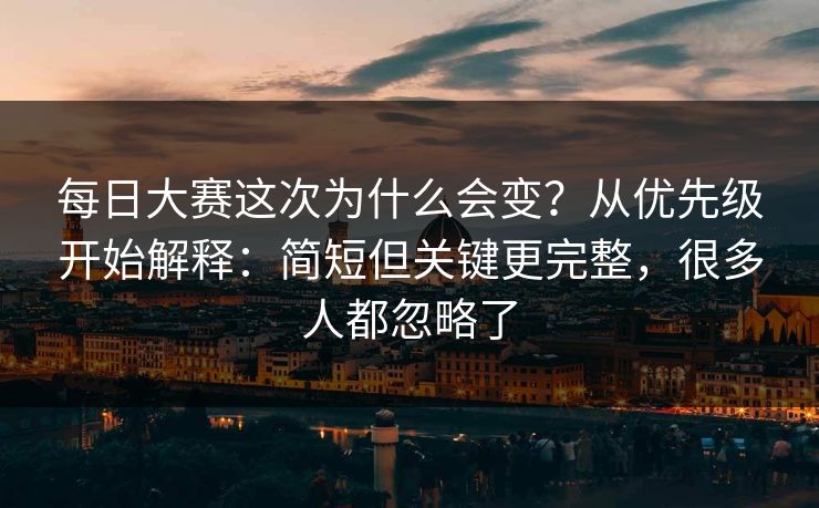 <strong>每日大赛</strong>这次为什么会变？从优先级开始解释：简短但关键更完整，很多人都忽略了